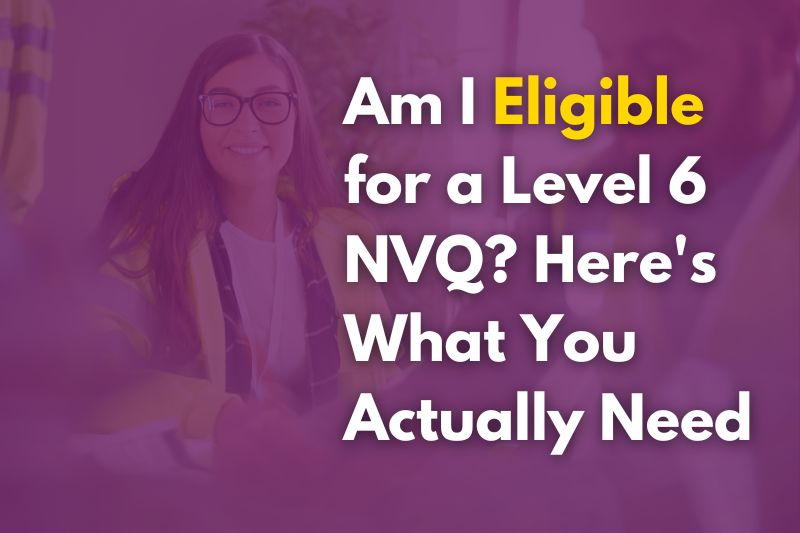 Am I Eligible for a Level 6 NVQ Here’s What You Actually Need